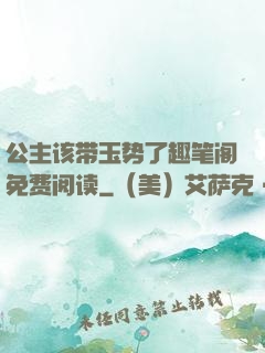公主该带玉势了趣笔阁免费阅读